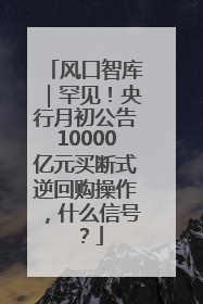 风口智库｜罕见！央行月初公告10000亿元买断式逆回购操作，什么信号？