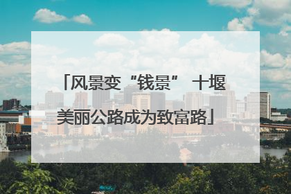 风景变“钱景” 十堰美丽公路成为致富路