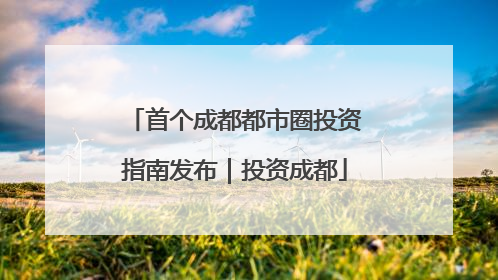 首个成都都市圈投资指南发布｜投资成都