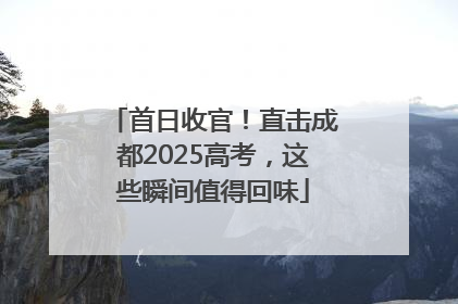 首日收官!直击成都2025高考,这些瞬间值得回味