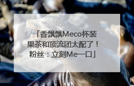 香飘飘Meco杯装果茶和顶流团太配了！粉丝：立刻Me一口
