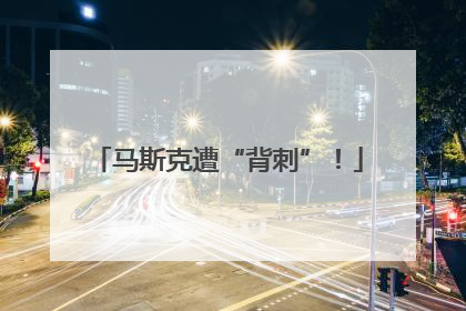 马斯克遭“背刺”！