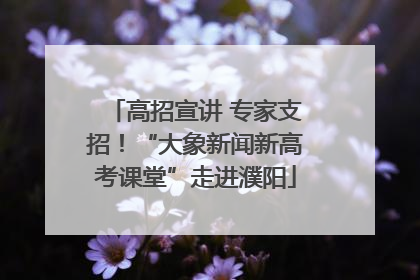 高招宣讲 专家支招！“大象新闻新高考课堂”走进濮阳