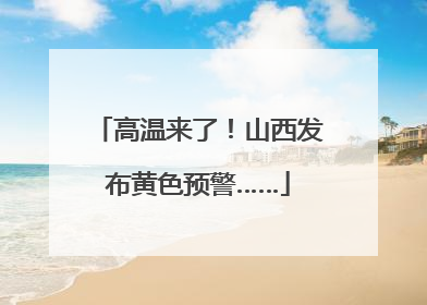 高温来了！山西发布黄色预警……