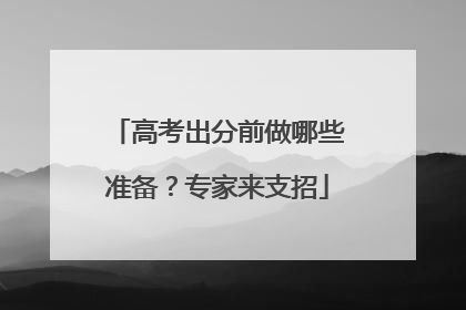 高考出分前做哪些准备？专家来支招