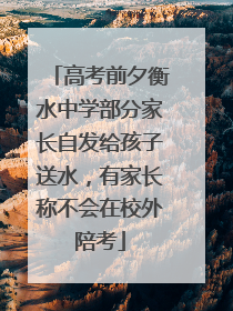 高考前夕衡水中学部分家长自发给孩子送水，有家长称不会在校外陪考
