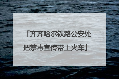 齐齐哈尔铁路公安处把禁毒宣传带上火车