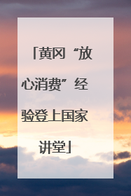 黄冈“放心消费”经验登上国家讲堂