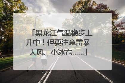 黑龙江气温稳步上升中！但要注意雷暴大风、小冰雹……