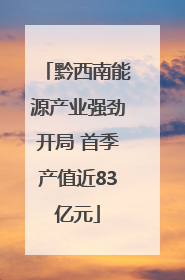 黔西南能源产业强劲开局 首季产值近83亿元