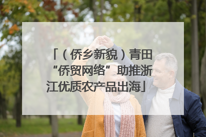 （侨乡新貌）青田“侨贸网络”助推浙江优质农产品出海