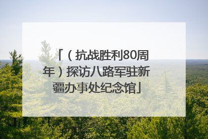（抗战胜利80周年）探访八路军驻新疆办事处纪念馆