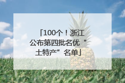 100个！浙江公布第四批名优“土特产”名单