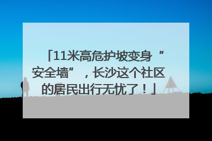 11米高危护坡变身“安全墙”，长沙这个社区的居民出行无忧了！