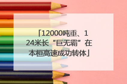 12000吨重、124米长“巨无霸”在本桓高速成功转体