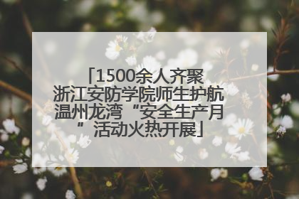 1500余人齐聚 浙江安防学院师生护航温州龙湾“安全生产月”活动火热开展