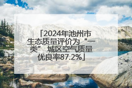 2024年池州市生态质量评价为“一类” 城区空气质量优良率87.2%