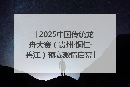 2025中国传统龙舟大赛（贵州·铜仁·碧江）预赛激情启幕