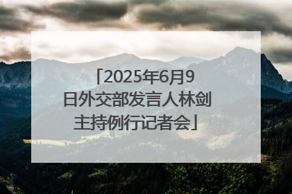 2025年6月9日外交部发言人林剑主持例行记者会