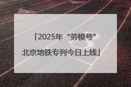 2025年“劳模号”北京地铁专列今日上线