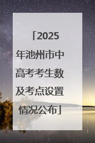 2025年池州市中高考考生数及考点设置情况公布
