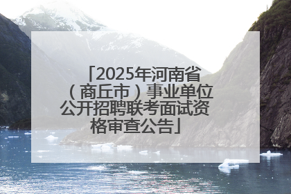 2025年河南省（商丘市）事业单位公开招聘联考面试资格审查公告