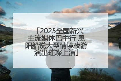 2025全国新兴主流媒体巴中行 恩阳船说大型情境夜游演出璀璨上演