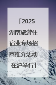 2025湖南旅游住宿业专场招商推介活动在沪举行