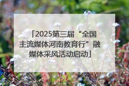 2025第三届“全国主流媒体河南教育行”融媒体采风活动启动