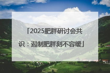 2025肥胖研讨会共识：遏制肥胖刻不容缓