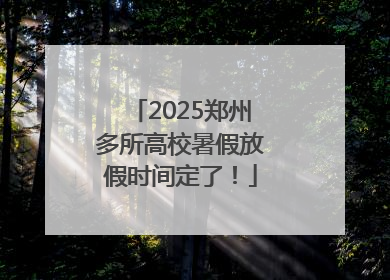 2025郑州多所高校暑假放假时间定了！