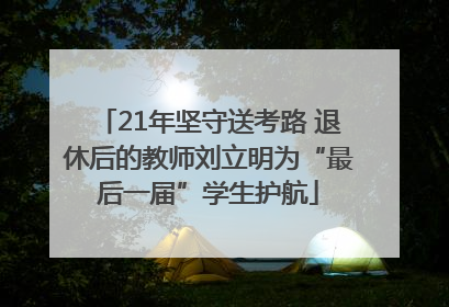 21年坚守送考路 退休后的教师刘立明为“最后一届”学生护航
