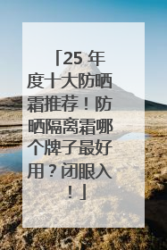 25 年度十大防晒霜推荐！防晒隔离霜哪个牌子最好用？闭眼入！