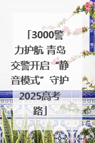 3000警力护航 青岛交警开启“静音模式”守护2025高考路