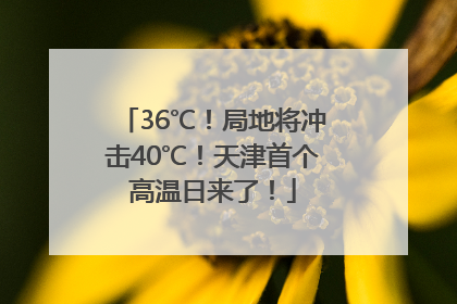 36℃！局地将冲击40℃！天津首个高温日来了！