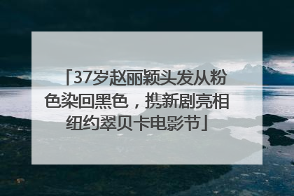 37岁赵丽颖头发从粉色染回黑色，携新剧亮相纽约翠贝卡电影节