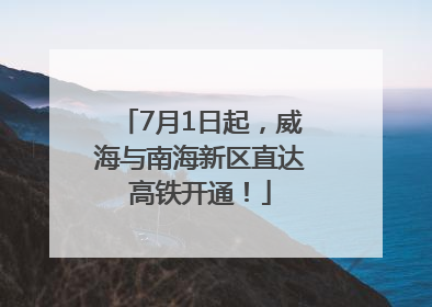 7月1日起，威海与南海新区直达高铁开通！