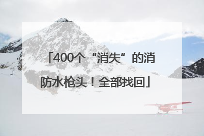 400个“消失”的消防水枪头！全部找回