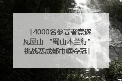 4000名参赛者竞逐瓦屋山 “蜀山木兰行”挑战赛成都巾帼夺冠
