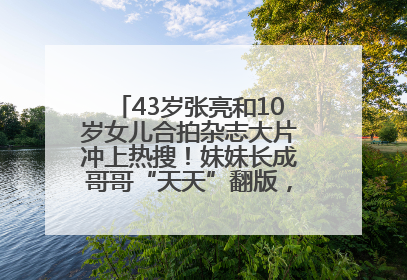43岁张亮和10岁女儿合拍杂志大片冲上热搜！妹妹长成哥哥“天天”翻版，超模范十足