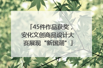 45件作品获奖，安化文创商品设计大赛展现“新国潮”