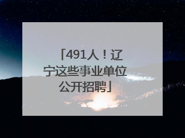491人！辽宁这些事业单位公开招聘