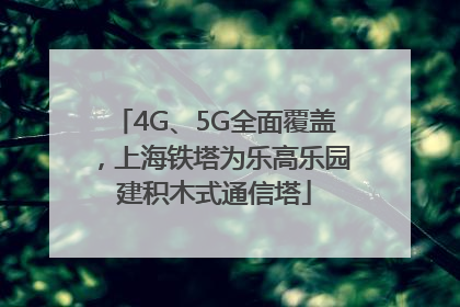 4G、5G全面覆盖，上海铁塔为乐高乐园建积木式通信塔