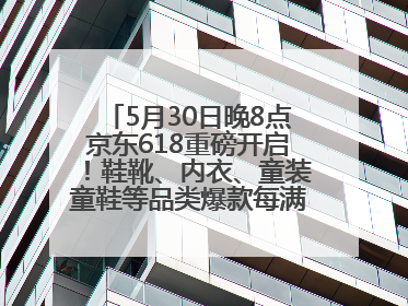 5月30日晚8点京东618重磅开启！鞋靴、内衣、童装童鞋等品类爆款每满200减30