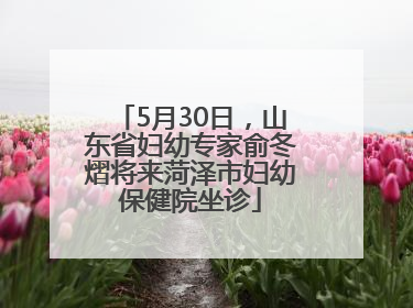 5月30日，山东省妇幼专家俞冬熠将来菏泽市妇幼保健院坐诊