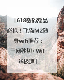 618数码潮品必抢！飞猫M2随身wifi推荐：三网秒切+WiFi6极速