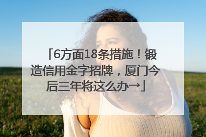 6方面18条措施！锻造信用金字招牌，厦门今后三年将这么办→