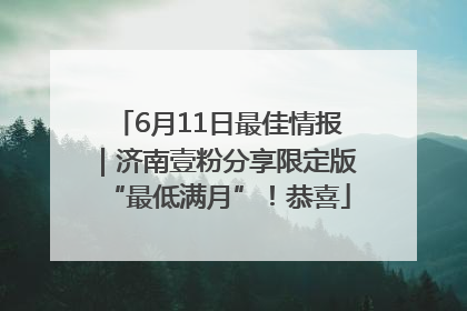 6月11日最佳情报｜济南壹粉分享限定版“最低满月”！恭喜