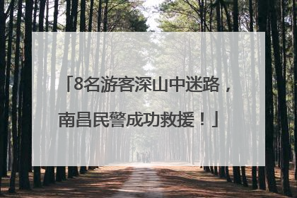 8名游客深山中迷路，南昌民警成功救援！