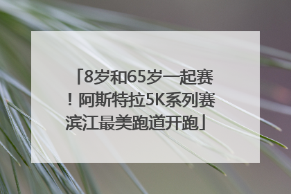 8岁和65岁一起赛！阿斯特拉5K系列赛滨江最美跑道开跑